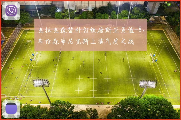 克拉克森替补打铁唐斯正负值-8,布伦森率尼克斯上演气质之战