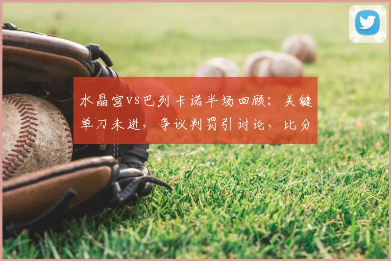 水晶宫vs巴列卡诺半场回顾:关键单刀未进,争议判罚引讨论,比分0-0