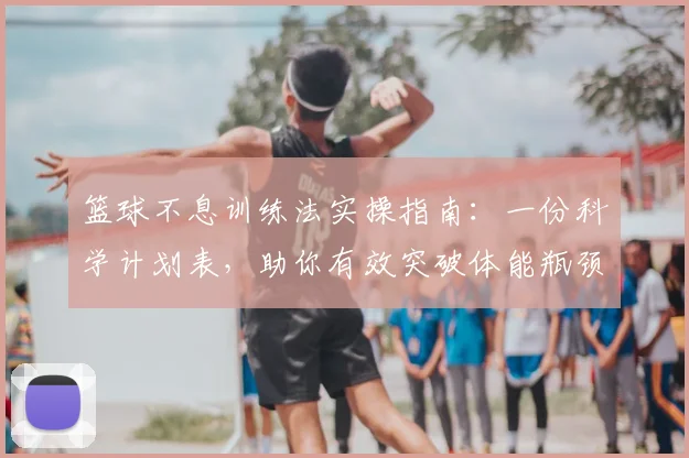 篮球不息训练法实操指南:一份科学计划表,助你有效突破体能瓶颈