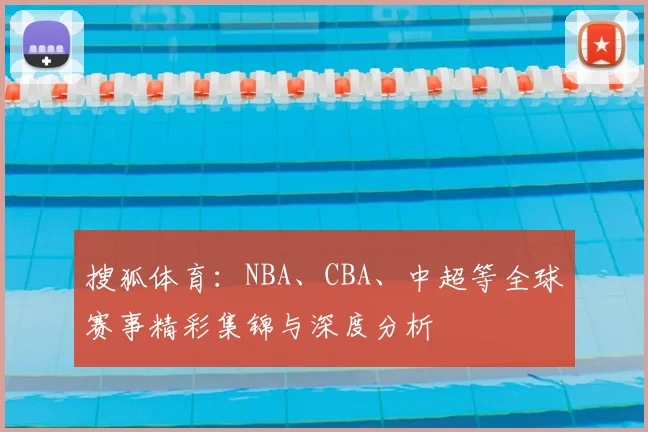 搜狐体育:NBA、CBA、中超等全球赛事精彩集锦与深度分析