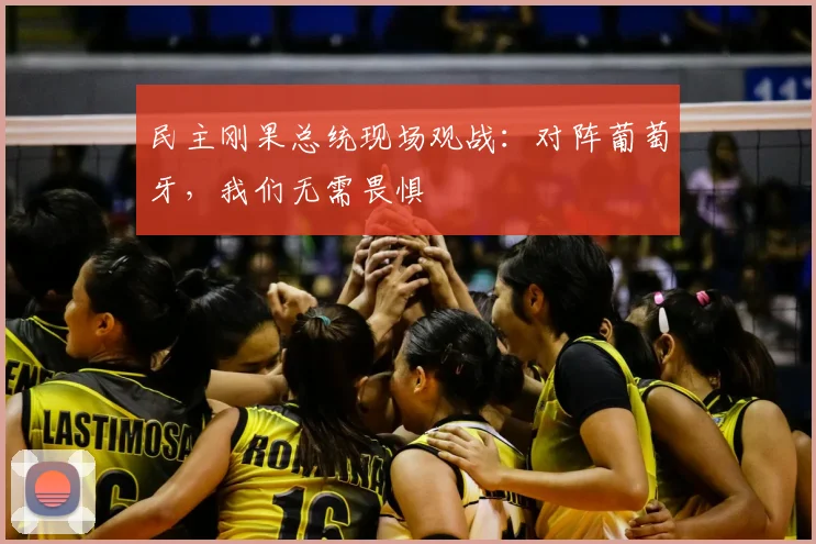 民主刚果总统现场观战:对阵葡萄牙,我们无需畏惧