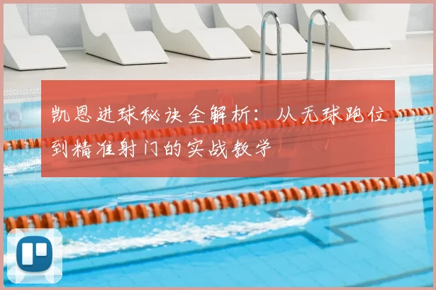 凯恩进球秘诀全解析:从无球跑位到精准射门的实战教学