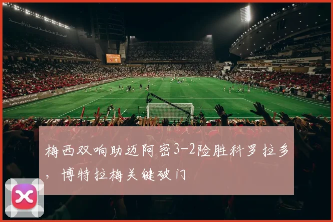 梅西双响助迈阿密3-2险胜科罗拉多,博特拉梅关键破门