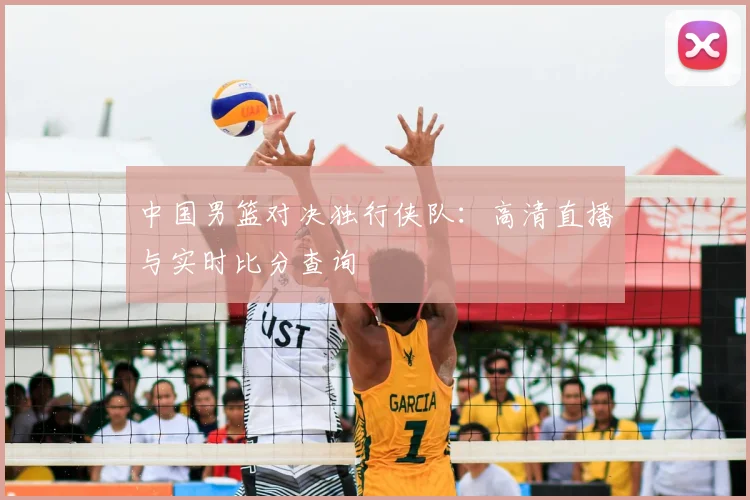 中国男篮对决独行侠队:高清直播与实时比分查询