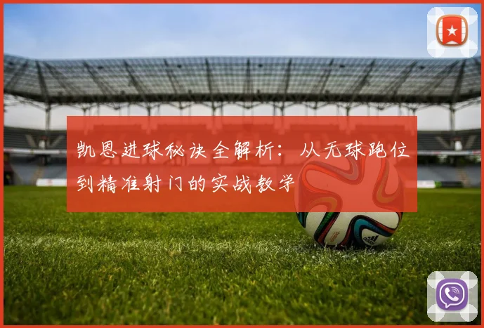 凯恩进球秘诀全解析:从无球跑位到精准射门的实战教学