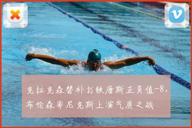 克拉克森替补打铁唐斯正负值-8,布伦森率尼克斯上演气质之战